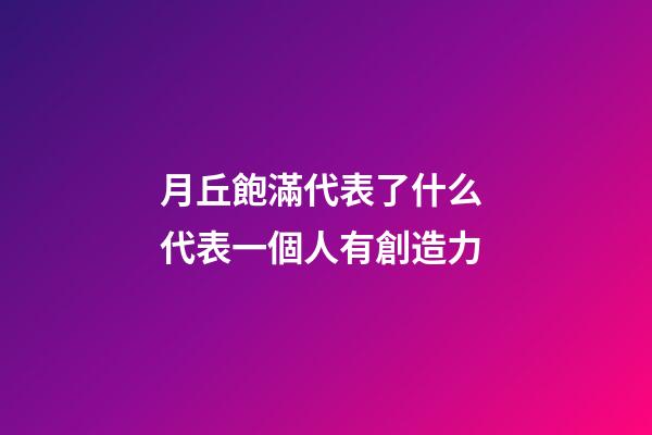 月丘飽滿代表了什么 代表一個人有創造力